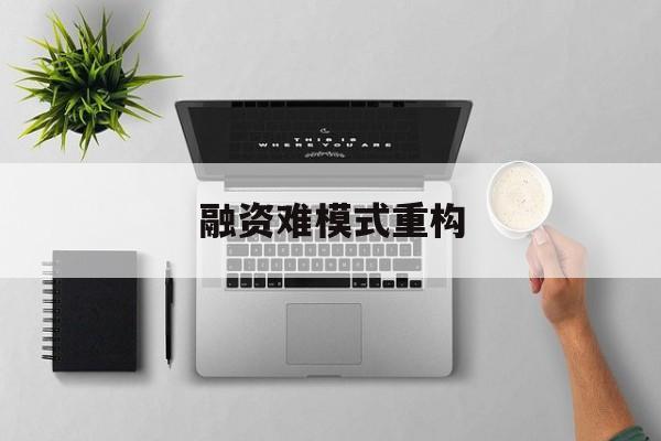 张家口市融资难模式重构(融资难的主要表现)